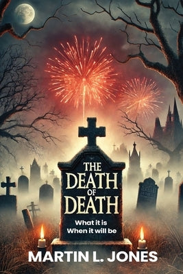 The Death of Death: What it is and When it will be by L. Jones, Martin