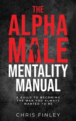 The Alpha Male Mentality Manual by Finley, Chris