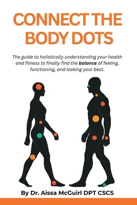 Connect the Body Dots: The Guide to Holistically Understanding Your Health and Fitness to Finally Find the Balance of Feeling, Functioning and Looking by McGuirl, Aissa