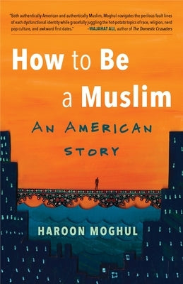 How to Be a Muslim: An American Story by Moghul, Haroon