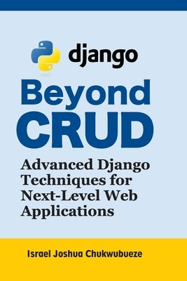 Beyond CRUD: Advanced Django Techniques for Next-Level Web Applications by Chukwubueze, Israel Joshua