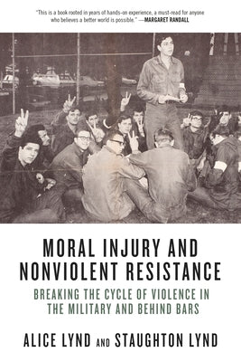 Moral Injury and Nonviolent Resistance: Breaking the Cycle of Violence in the Military and Behind Bars by Lynd, Alice
