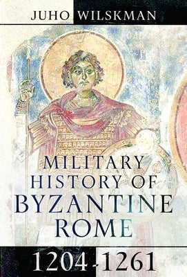Military History of Byzantine Rome, 1204-1261 by Wilskman, Juho