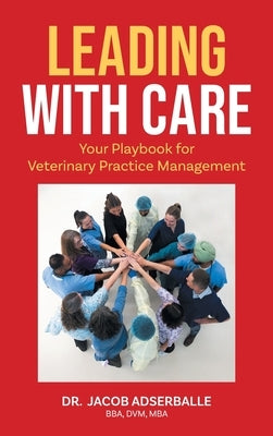 Leading With Care: Your Playbook for Veterinary Practice Management by Adserballe, Jacob