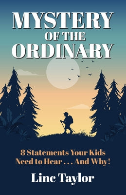 Mystery of the Ordinary: 8 Statements Your Kids Need to Hear . . . and Why! by Taylor, Linc