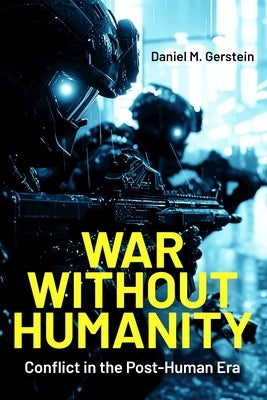 War Without Humanity: Conflict in the Post-Human Era by Gerstein, Daniel M.