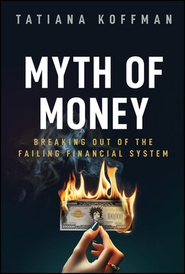 Myth of Money: Breaking Out of the Failing Financial System by Koffman, Tatiana