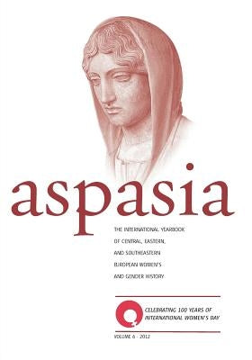 Aspasia - Volume 6: The International Yearbook of Central, Eastern and Southeastern European Women's and Gender History by De Haan, Francisca