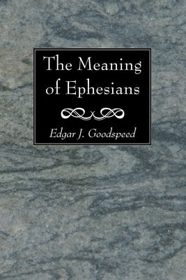 The Meaning of Ephesians by Goodspeed, Edgar J.