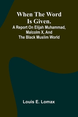 When The Word Is Given.; A Report On Elijah Muhammad, Malcolm X, And The Black Muslim World by Louis E Lomax