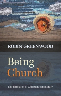 Being Church: The Formation of Christian Community by Greenwood, Robin