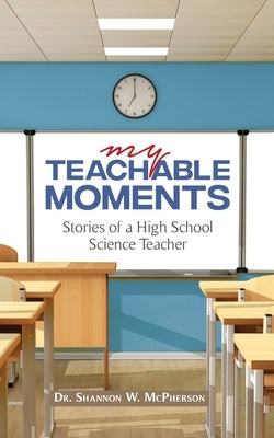 My Teachable Moments: Stories of a High School Science Teacher by McPherson, Shannon W.