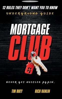 Mortgage Club: 12 Rules They Don't Want You To Know by Rhey, Tim