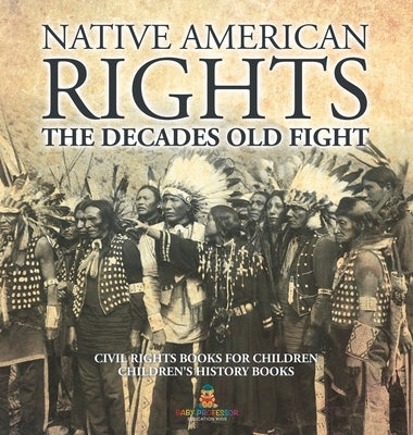 Native American Rights: The Decades Old Fight - Civil Rights Books for Children Children's History Books by Baby Professor