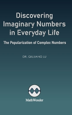 Discovering Imaginary Numbers in Everyday Life: The Popularization of Complex Numbers by Lu, Qiujiang
