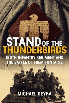 Stand of the Thunderbirds: 180th Infantry Regiment and the Battle of Frémifontaine by Reyka, Michael