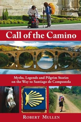 Call of the Camino: Myths, Legends and Pilgrim Stories on the Way to Santiago de Compostela by Mullen, Robert