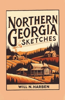 Northern Georgia Sketches by Harben, Will N.