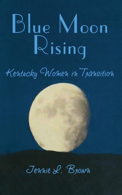 Blue Moon Rising: Kentucky Women in Transition by Brown, Jennie L.