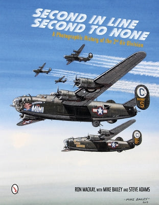 Second in Line: Second to None: A Photographic History of the 2nd Air Division by MacKay, Ron