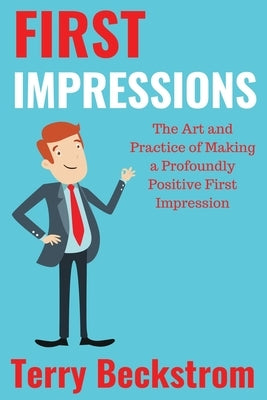 First Impressions: The Art and Practice of Making a Profoundly Positive First Impression by Beckstrom, Terry