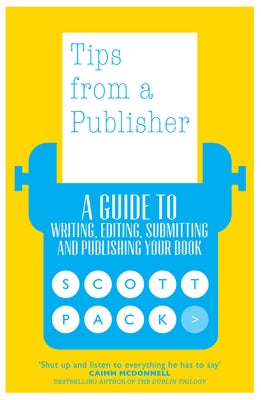 Tips from a Publisher: A Guide to Writing, Editing, Submitting and Publishing Your Book by Pack, Scott