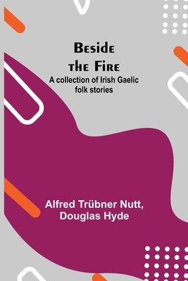 Beside the Fire: A collection of Irish Gaelic folk stories by TrÃ¼bner Nutt, Alfred