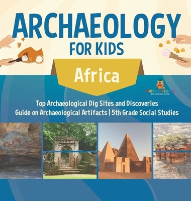 Archaeology for Kids - Africa - Top Archaeological Dig Sites and Discoveries Guide on Archaeological Artifacts 5th Grade Social Studies by Baby Professor