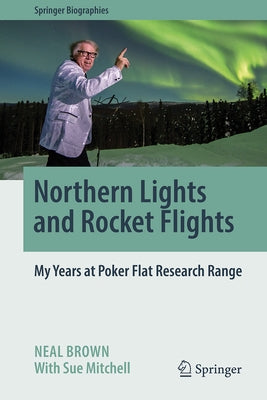 Northern Lights and Rocket Flights: My Years at Poker Flat Research Range by Brown, Neal