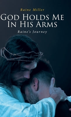 God Holds Me In His Arms: Raine's Journey by Miller, Raine