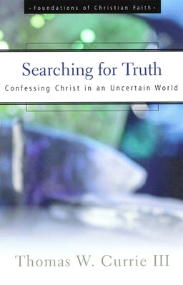 Searching for Truth: Confessing Christ in an Uncertain World by Currie III, Thomas W.