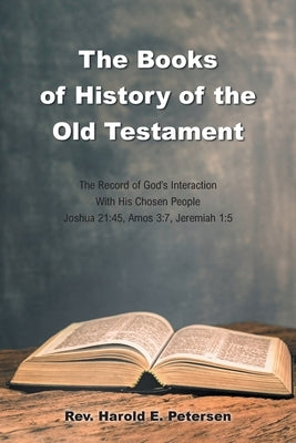 The Books of History of the Old Testament: The Record of God's Interaction With His Chosen People: Joshua 21:45, Amos 3:7, Jeremiah 1:5 by Petersen, Harold E.