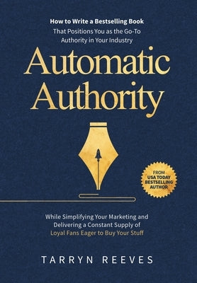 Automatic Authority: How to Write a Bestselling Book That Positions You as the Go-To Authority in Your Industry While Simplifying Your Mark by Reeves, Tarryn