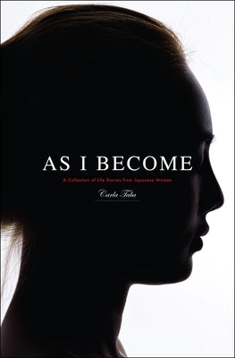 As I Become: A Collection of Life Stories from Japanese Women by Taba, Carla