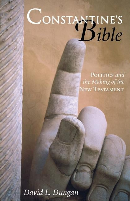 Constantine's Bible: Politics and the Making of the New Testament by Dungan, David L.