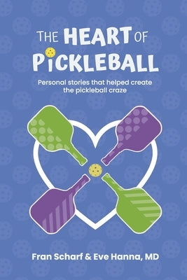 The Heart of Pickleball: Personal Stories That Helped Create the Pickleball Craze by Scharf, Fran