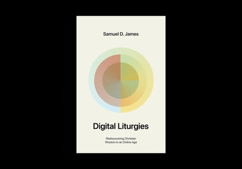 Digital Liturgies: Rediscovering Christian Wisdom in an Online Age (with Study Questions) by James, Samuel