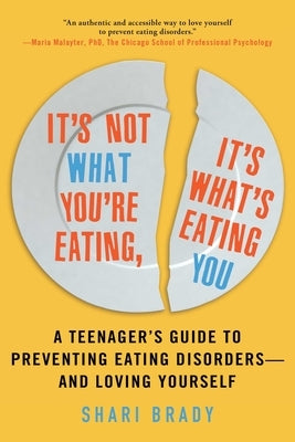 It's Not What You're Eating, It's What's Eating You: A Teenager's Guide to Preventing Eating Disorders--And Loving Yourself by Brady, Shari