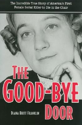 The Good-Bye Door: The Incredible True Story of America's First Female Serial Killer to Die in the Chair by Franklin