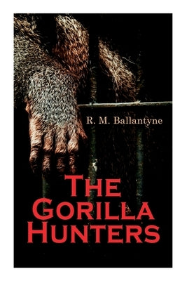 The Gorilla Hunters: Adventure Novel: A Tale of the Wilds of Africa by Ballantyne, Robert Michael