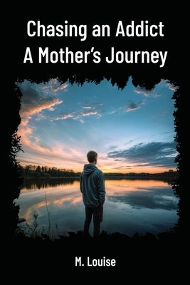 Chasing an Addict: A Mother's Journey by Louise, M.
