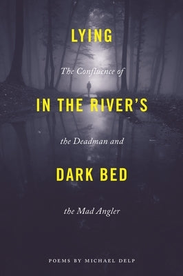Lying in the River's Dark Bed: The Confluence of the Deadman and the Mad Angler by Delp, Michael