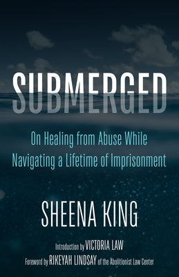 Submerged: On Healing from Abuse While Navigating a Lifetime of Imprisonment by King, Sheena