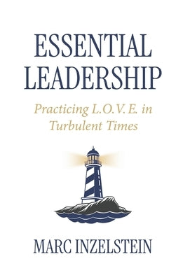 Essential Leadership: Practicing L.O.V.E. in Turbulent Times by Inzelstein, Marc