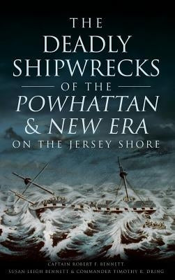 The Deadly Shipwrecks of the Powhattan & New Era on the Jersey Shore by Bennett, Captain Robert F.