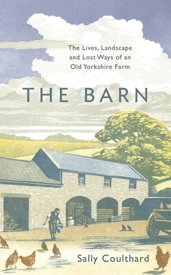 The Barn: The Lives, Landscape and Lost Ways of an Old Yorkshire Farm by Coulthard, Sally