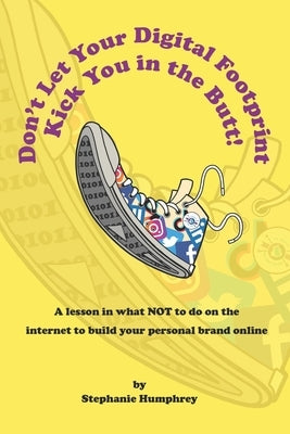 Don't Let Your Digital Footprint Kick You in the Butt!: A lesson in what NOT to do on the internet to build your personal brand online by Humphrey, Stephanie