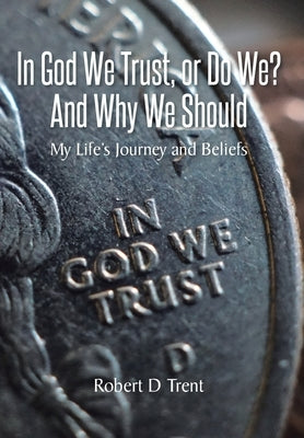 In God We Trust, Or Do We? And Why We Should: My Life's Journey and Beliefs by Trent, Robert D.