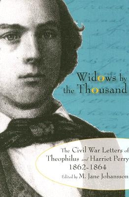 Widows by the Thousand: The Civil War Correspondence of Theophilus and Harriet Perry, 1862-1864 by Johansson, M. Jane