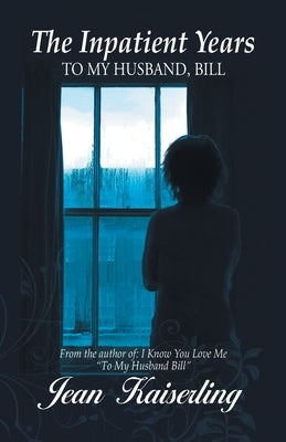 The Inpatient Years: To My Husband, Bill by Jean Kaiserling